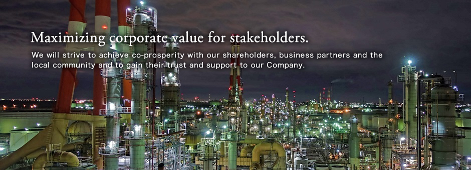 Maximizing corporate value for stakeholders.
We will strive to achieve co-prosperity with our shareholders, business partners and the local community and to gain their trust and support to our Company. 